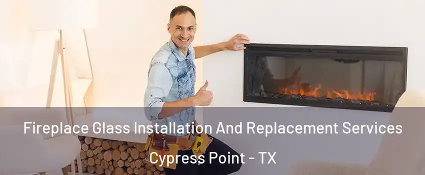Fireplace Glass Installation And Replacement Services Cypress Point - TX