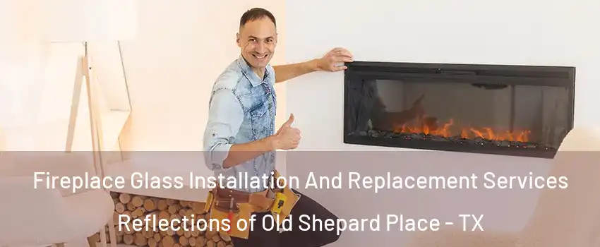 Fireplace Glass Installation And Replacement Services Reflections of Old Shepard Place - TX