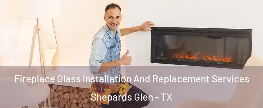 Fireplace Glass Installation And Replacement Services Shepards Glen - TX