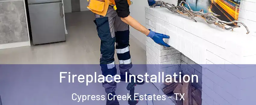 Fireplace Installation Cypress Creek Estates - TX