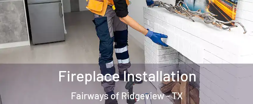 Fireplace Installation Fairways of Ridgeview - TX