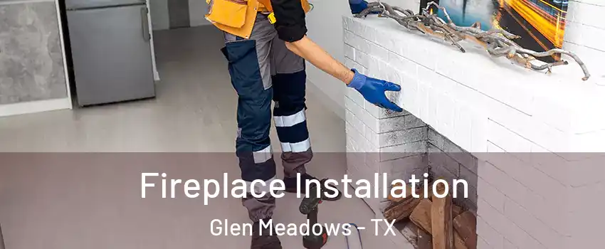 Fireplace Installation Glen Meadows - TX