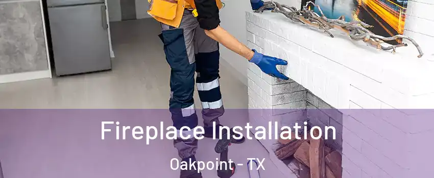 Fireplace Installation Oakpoint - TX