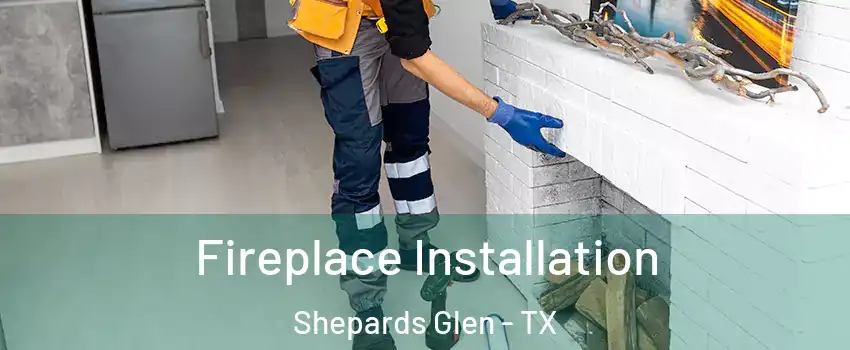 Fireplace Installation Shepards Glen - TX