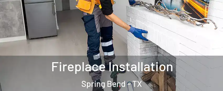 Fireplace Installation Spring Bend - TX