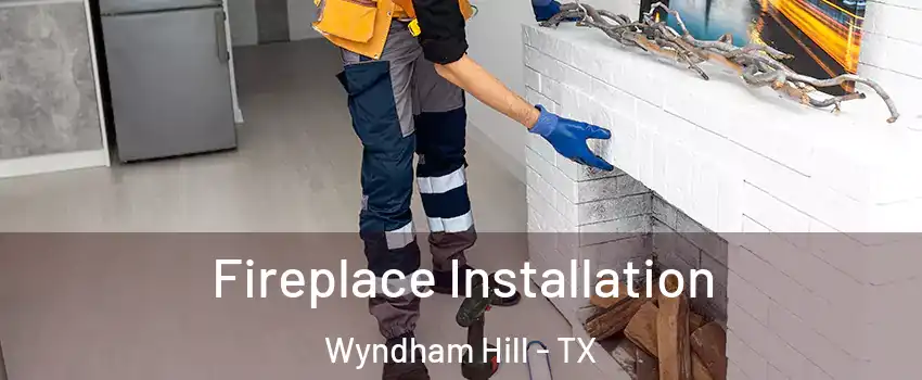 Fireplace Installation Wyndham Hill - TX
