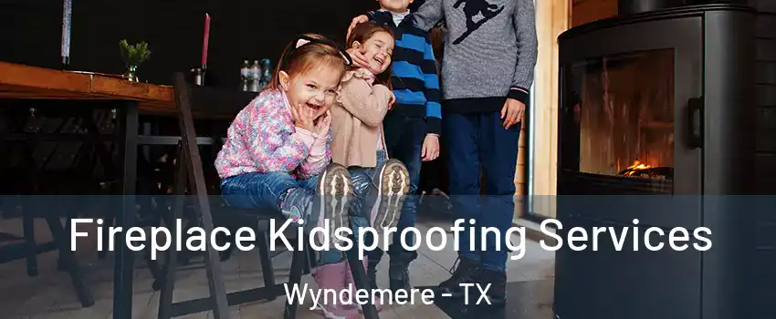 Fireplace Kidsproofing Services Wyndemere - TX