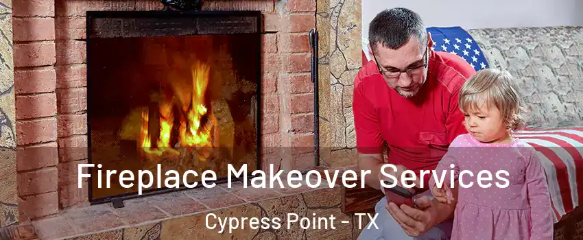 Fireplace Makeover Services Cypress Point - TX