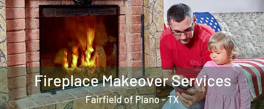 Fireplace Makeover Services Fairfield of Plano - TX