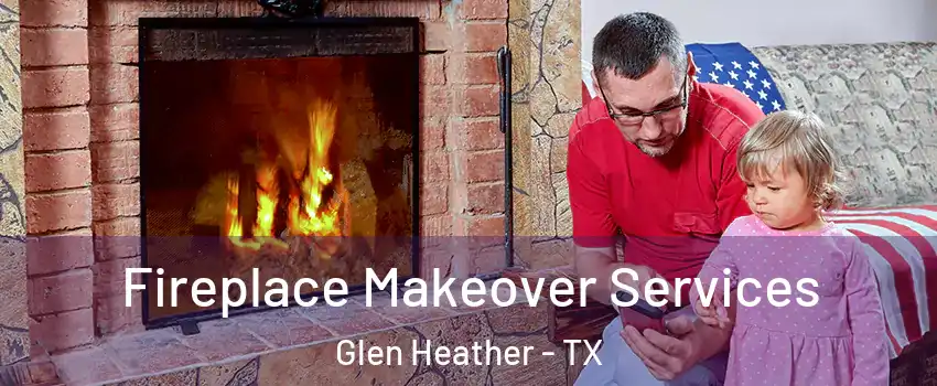 Fireplace Makeover Services Glen Heather - TX