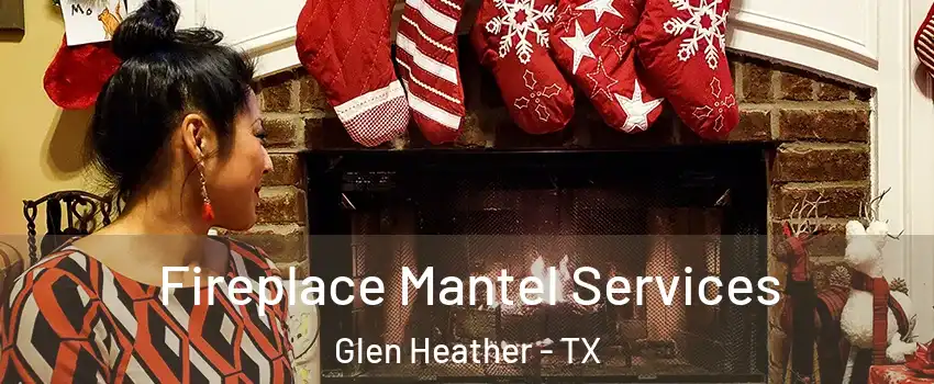 Fireplace Mantel Services Glen Heather - TX