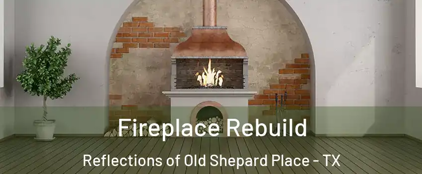 Fireplace Rebuild Reflections of Old Shepard Place - TX