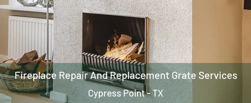 Fireplace Repair And Replacement Grate Services Cypress Point - TX