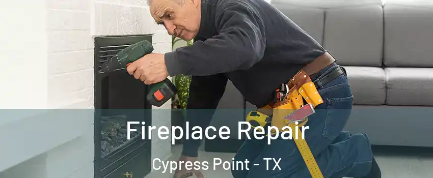 Fireplace Repair Cypress Point - TX