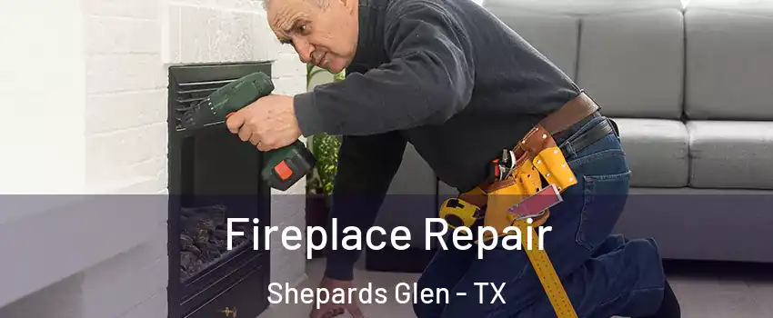 Fireplace Repair Shepards Glen - TX