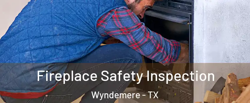 Fireplace Safety Inspection Wyndemere - TX