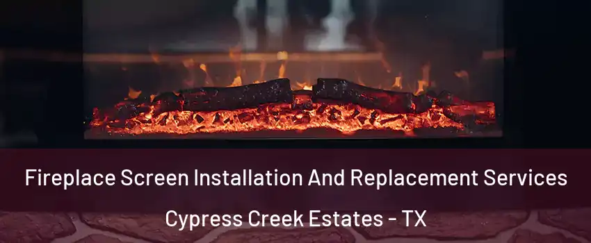 Fireplace Screen Installation And Replacement Services Cypress Creek Estates - TX