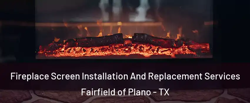 Fireplace Screen Installation And Replacement Services Fairfield of Plano - TX