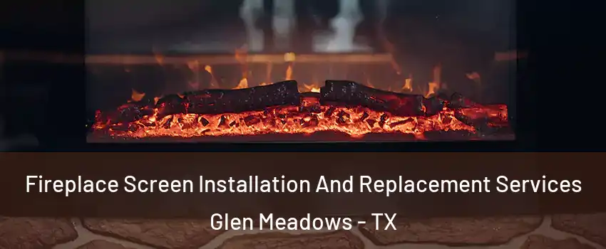 Fireplace Screen Installation And Replacement Services Glen Meadows - TX