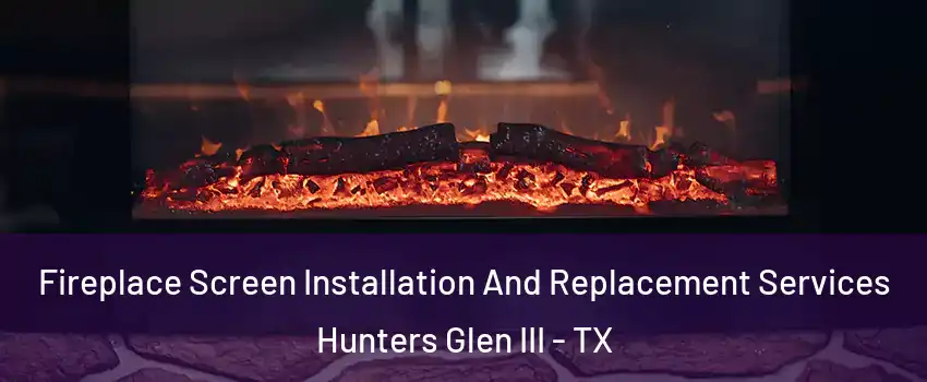 Fireplace Screen Installation And Replacement Services Hunters Glen III - TX