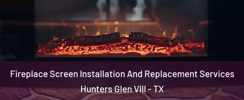 Fireplace Screen Installation And Replacement Services Hunters Glen VIII - TX