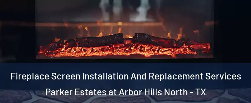 Fireplace Screen Installation And Replacement Services Parker Estates at Arbor Hills North - TX
