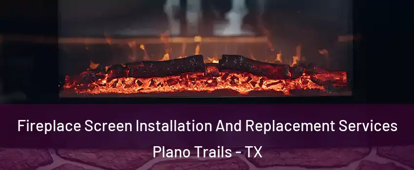 Fireplace Screen Installation And Replacement Services Plano Trails - TX