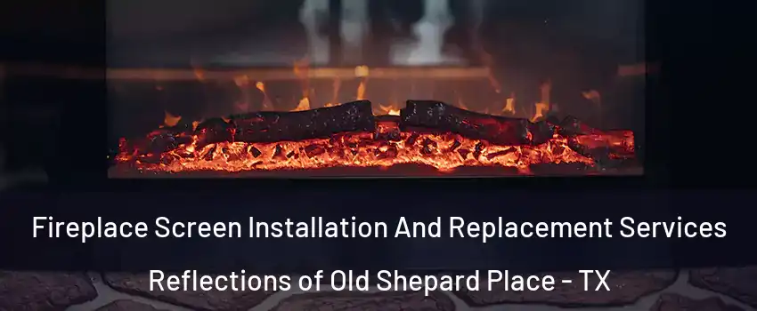 Fireplace Screen Installation And Replacement Services Reflections of Old Shepard Place - TX