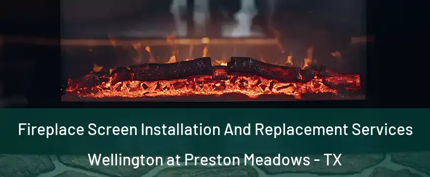 Fireplace Screen Installation And Replacement Services Wellington at Preston Meadows - TX