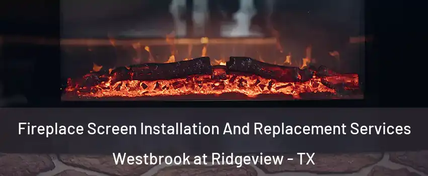 Fireplace Screen Installation And Replacement Services Westbrook at Ridgeview - TX
