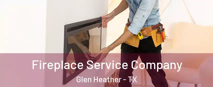 Fireplace Service Company Glen Heather - TX