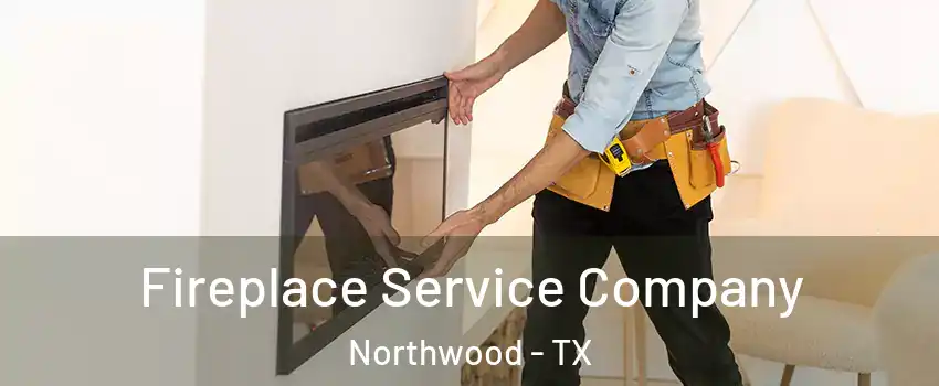 Fireplace Service Company Northwood - TX