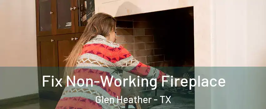 Fix Non-Working Fireplace Glen Heather - TX