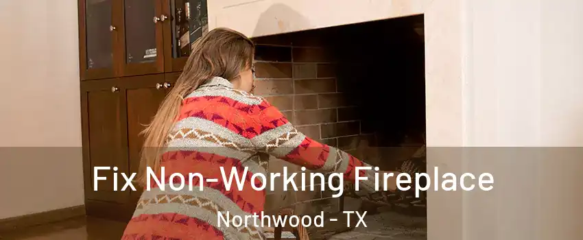 Fix Non-Working Fireplace Northwood - TX