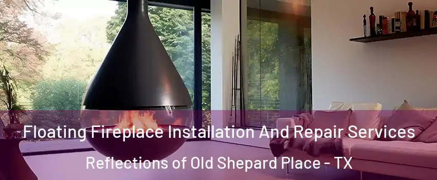 Floating Fireplace Installation And Repair Services Reflections of Old Shepard Place - TX