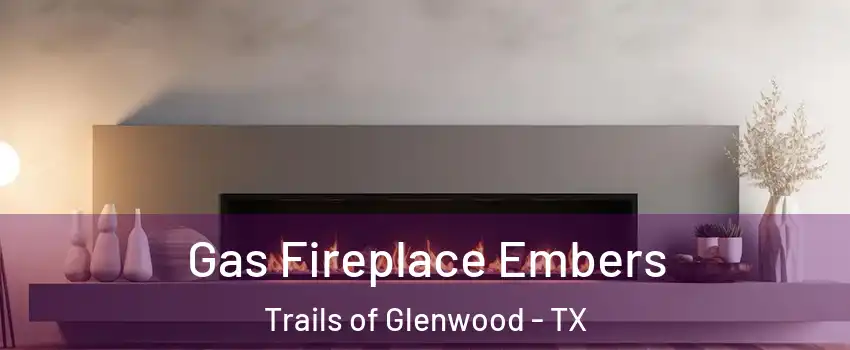 Gas Fireplace Embers Trails of Glenwood - TX