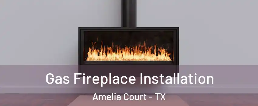 Gas Fireplace Installation Amelia Court - TX