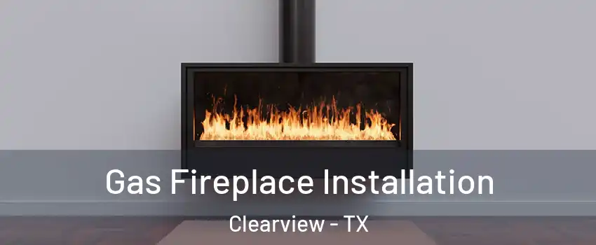 Gas Fireplace Installation Clearview - TX