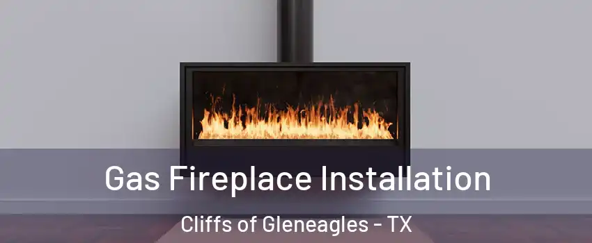 Gas Fireplace Installation Cliffs of Gleneagles - TX