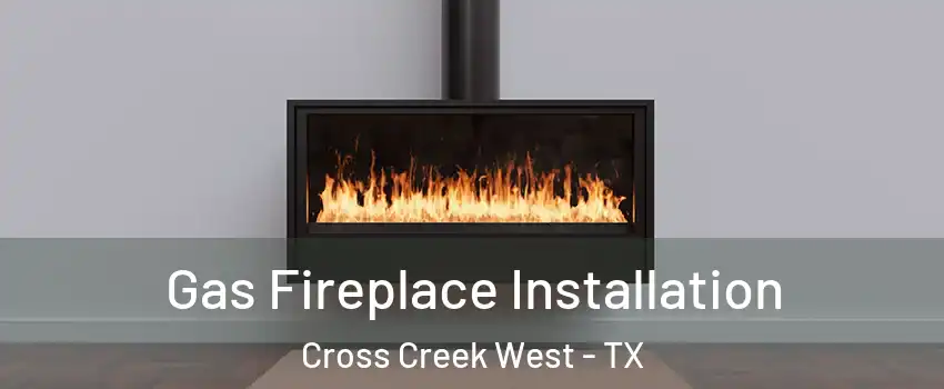 Gas Fireplace Installation Cross Creek West - TX