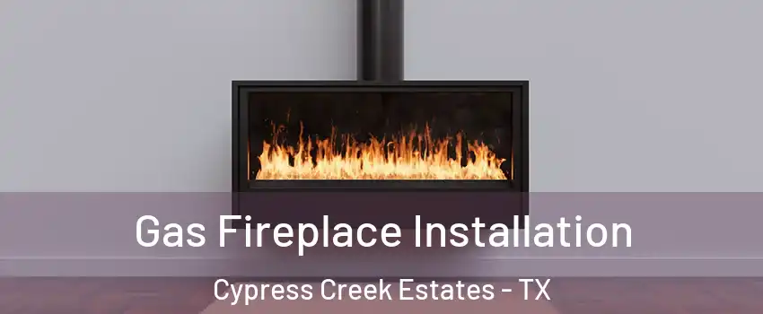 Gas Fireplace Installation Cypress Creek Estates - TX