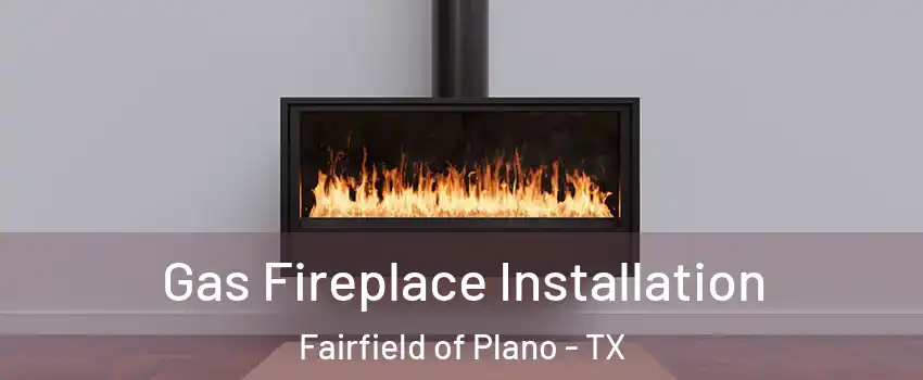 Gas Fireplace Installation Fairfield of Plano - TX