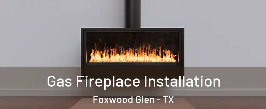Gas Fireplace Installation Foxwood Glen - TX