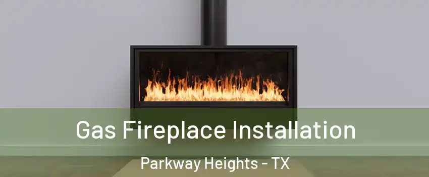 Gas Fireplace Installation Parkway Heights - TX