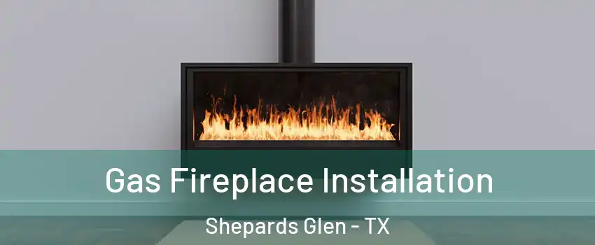 Gas Fireplace Installation Shepards Glen - TX