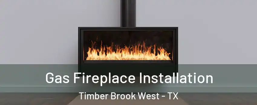 Gas Fireplace Installation Timber Brook West - TX