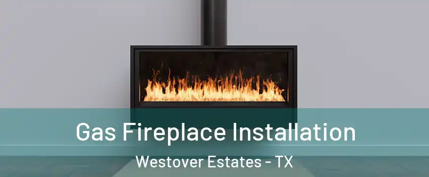 Gas Fireplace Installation Westover Estates - TX