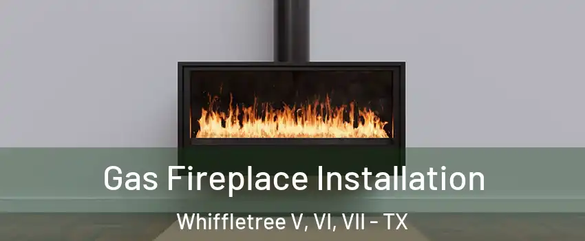 Gas Fireplace Installation Whiffletree V, VI, VII - TX