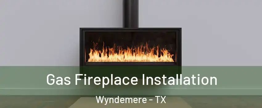 Gas Fireplace Installation Wyndemere - TX