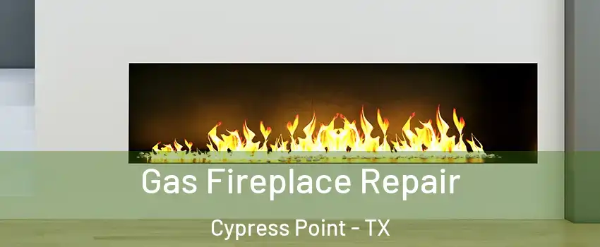 Gas Fireplace Repair Cypress Point - TX